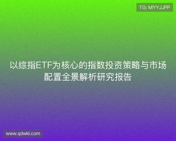 以综指ETF为核心的指数投资策略与市场配置全景解析研究报告 以综指ETF为核心的指数投资策略与市场配置全景解析研究报告