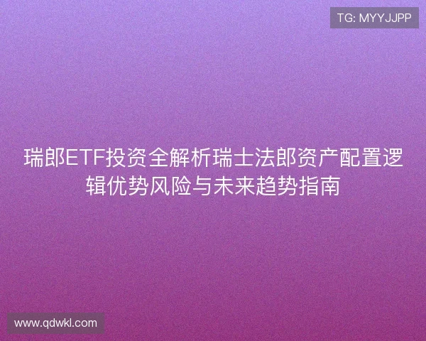 瑞郎ETF投资全解析瑞士法郎资产配置逻辑优势风险与未来趋势指南 瑞郎ETF投资全解析瑞士法郎资产配置逻辑优势风险与未来趋势指南